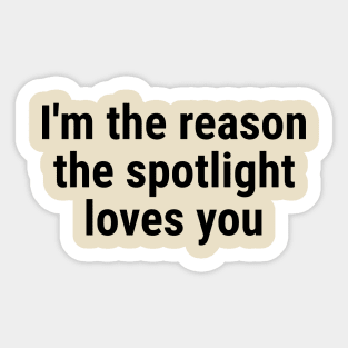 I'm the reason the spotlight loves you Sticker